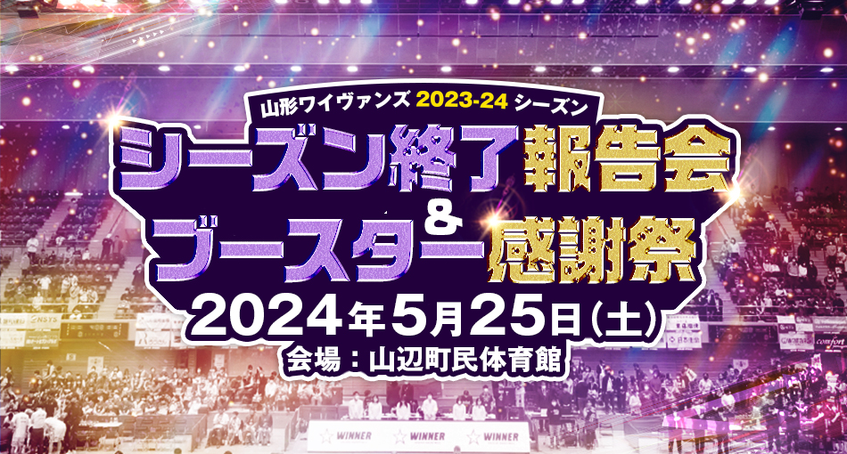 5/24(金)更新】2023-24SEASON 山形ワイヴァンズシーズン終了報告会&ブースター感謝祭開催のお知らせ | 山形ワイヴァンズ